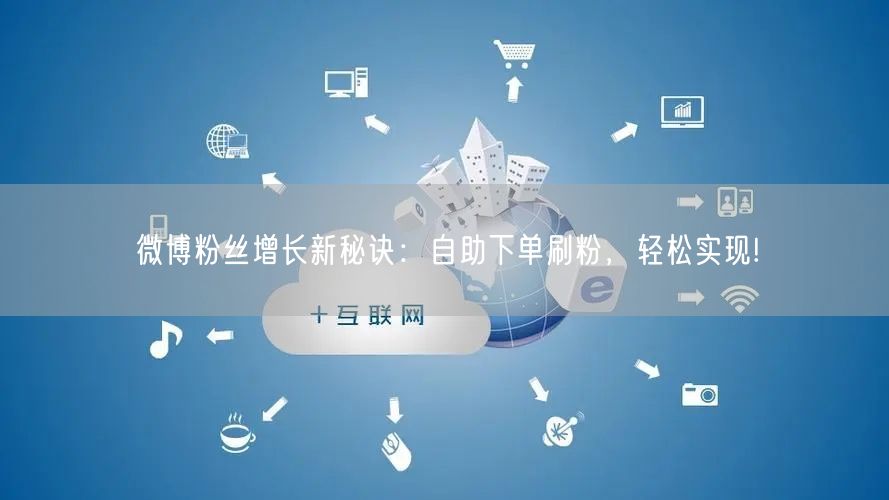 微博粉丝增长新秘诀：自助下单刷粉，轻松实现!