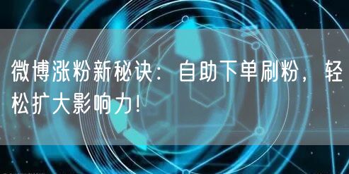 微博涨粉新秘诀：自助下单刷粉，轻松扩大影响力！