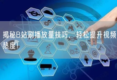 揭秘B站刷播放量技巧，轻松提升视频热度！