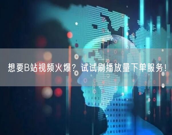 想要B站视频火爆？试试刷播放量下单服务！