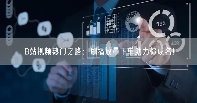 B站视频热门之路：刷播放量下单助力你成名！