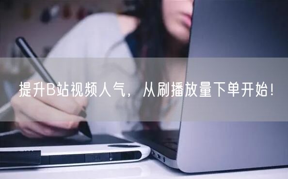 提升B站视频人气，从刷播放量下单开始！