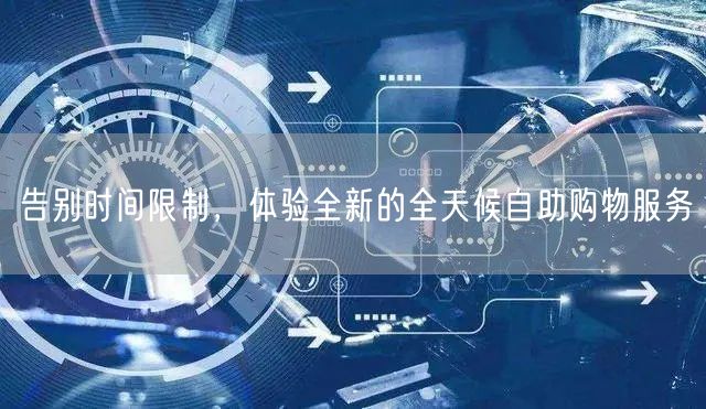 告别时间限制，体验全新的全天候自助购物服务