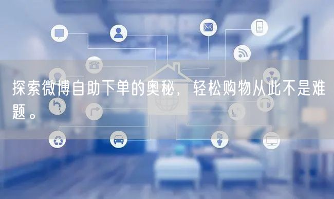探索微博自助下单的奥秘，轻松购物从此不是难题。