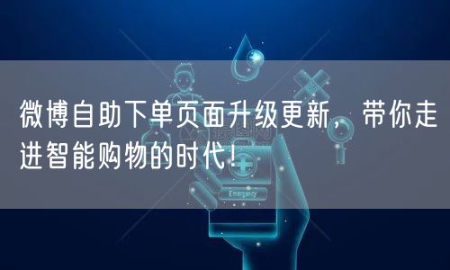 微博自助下单页面升级更新，带你走进智能购物的时代！