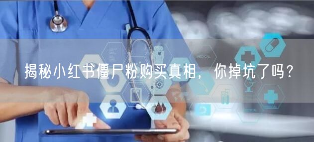 揭秘小红书僵尸粉购买真相，你掉坑了吗？
