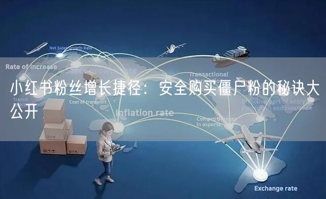 小红书粉丝增长捷径：安全购买僵尸粉的秘诀大公开