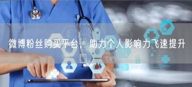 微博粉丝购买平台，助力个人影响力飞速提升