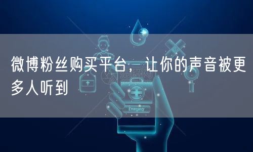 微博粉丝购买平台，让你的声音被更多人听到