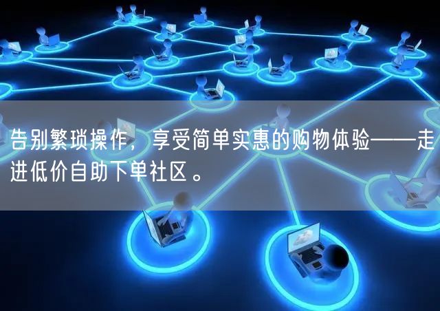 告别繁琐操作，享受简单实惠的购物体验——走进低价自助下单社区。