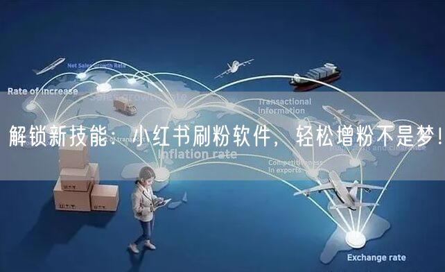 解锁新技能：小红书刷粉软件，轻松增粉不是梦！
