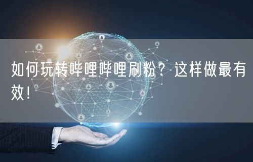 如何玩转哔哩哔哩刷粉？这样做最有效！