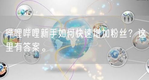 哔哩哔哩新手如何快速增加粉丝？这里有答案。