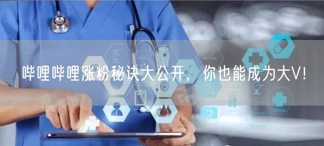哔哩哔哩涨粉秘诀大公开，你也能成为大V！