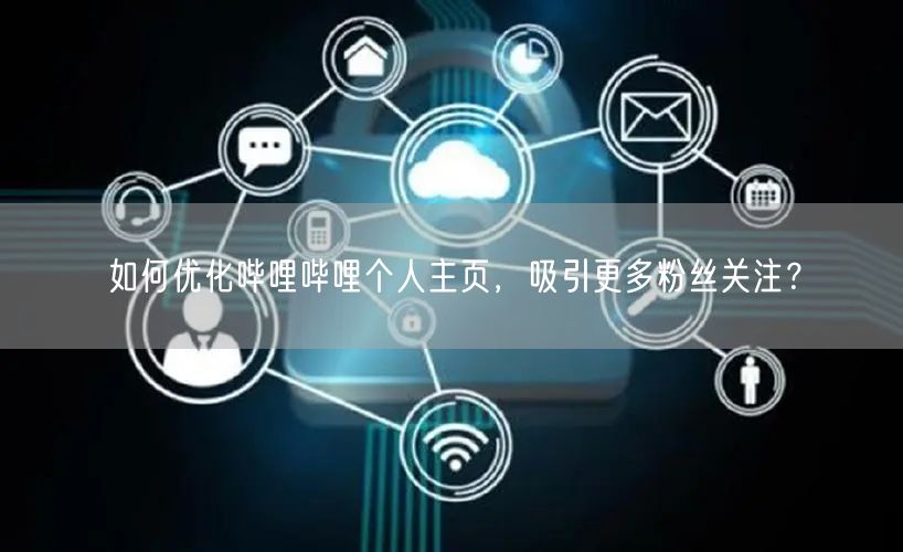 如何优化哔哩哔哩个人主页，吸引更多粉丝关注？