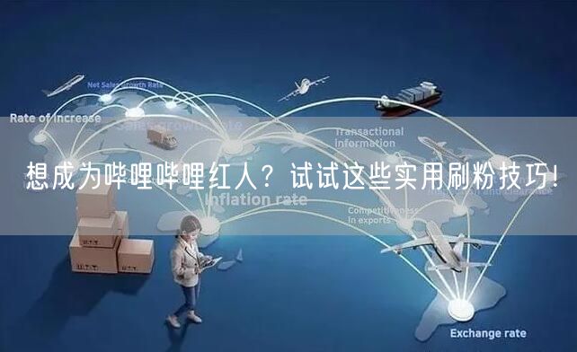 想成为哔哩哔哩红人？试试这些实用刷粉技巧！