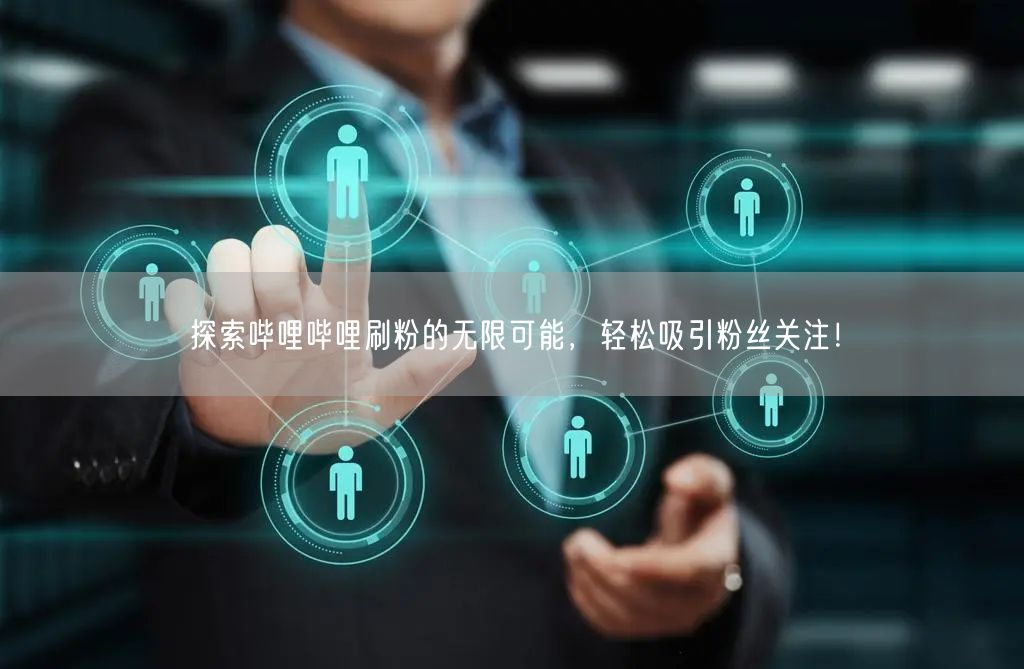 探索哔哩哔哩刷粉的无限可能，轻松吸引粉丝关注！