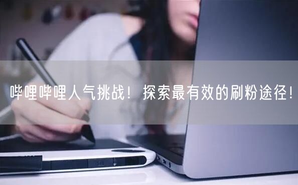 哔哩哔哩人气挑战！探索最有效的刷粉途径！