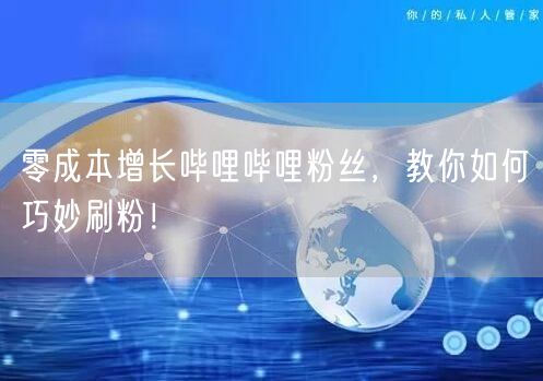 零成本增长哔哩哔哩粉丝，教你如何巧妙刷粉！