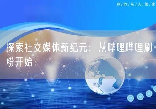 探索社交媒体新纪元：从哔哩哔哩刷粉开始！