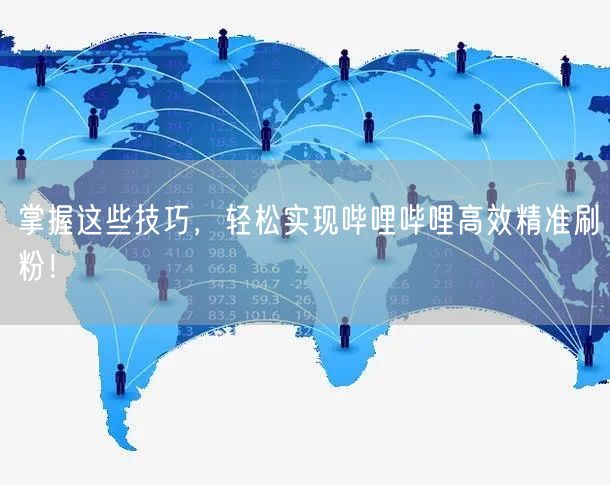 掌握这些技巧，轻松实现哔哩哔哩高效精准刷粉！