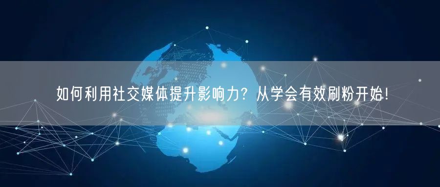 如何利用社交媒体提升影响力？从学会有效刷粉开始！