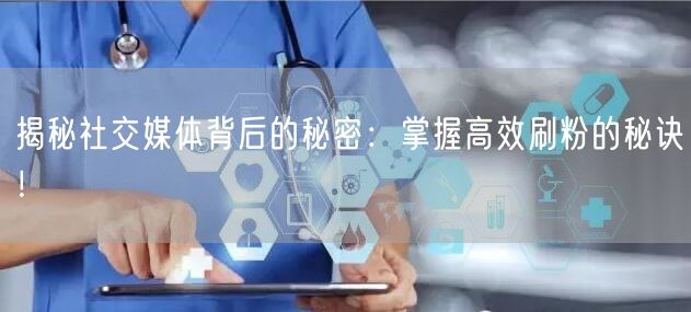 揭秘社交媒体背后的秘密：掌握高效刷粉的秘诀！