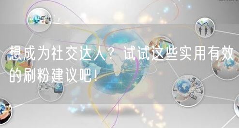 想成为社交达人？试试这些实用有效的刷粉建议吧！
