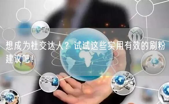 想成为社交达人？试试这些实用有效的刷粉建议吧！