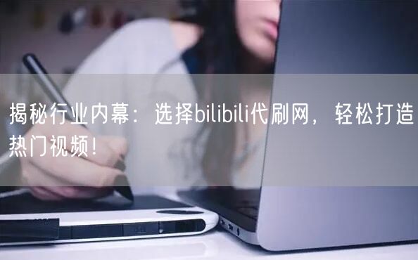揭秘行业内幕：选择bilibili代刷网，轻松打造热门视频！