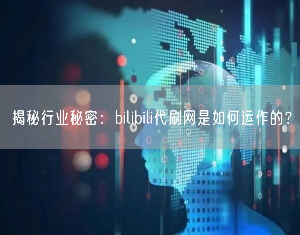 揭秘行业秘密：bilibili代刷网是如何运作的？