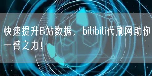 快速提升B站数据，bilibili代刷网助你一臂之力！