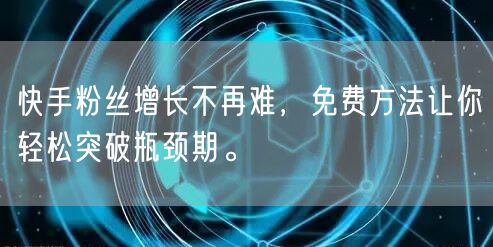 快手粉丝增长不再难，免费方法让你轻松突破瓶颈期。