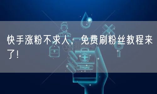 快手涨粉不求人，免费刷粉丝教程来了！