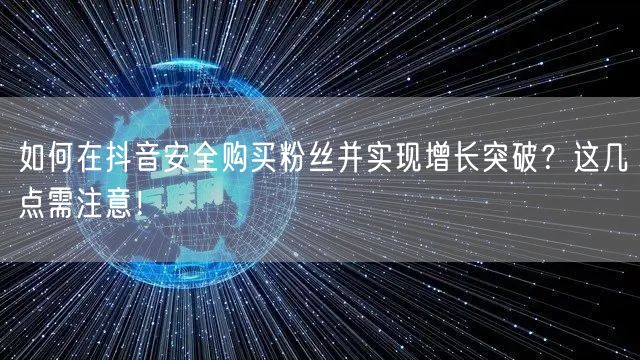 如何在抖音安全购买粉丝并实现增长突破？这几点需注意！