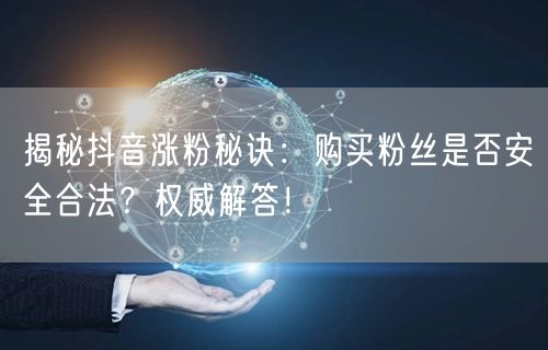揭秘抖音涨粉秘诀：购买粉丝是否安全合法？权威解答！