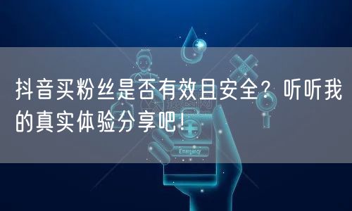 抖音买粉丝是否有效且安全?听听我的真实体验分享吧!